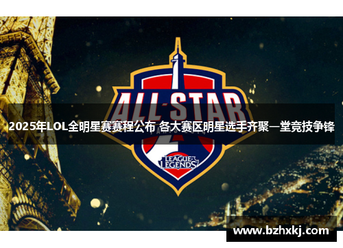 2025年LOL全明星赛赛程公布 各大赛区明星选手齐聚一堂竞技争锋