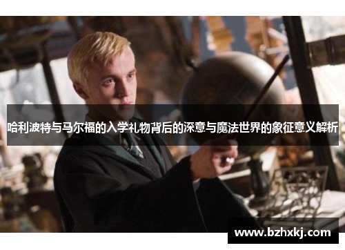 哈利波特与马尔福的入学礼物背后的深意与魔法世界的象征意义解析