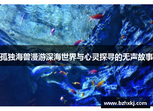孤独海兽漫游深海世界与心灵探寻的无声故事